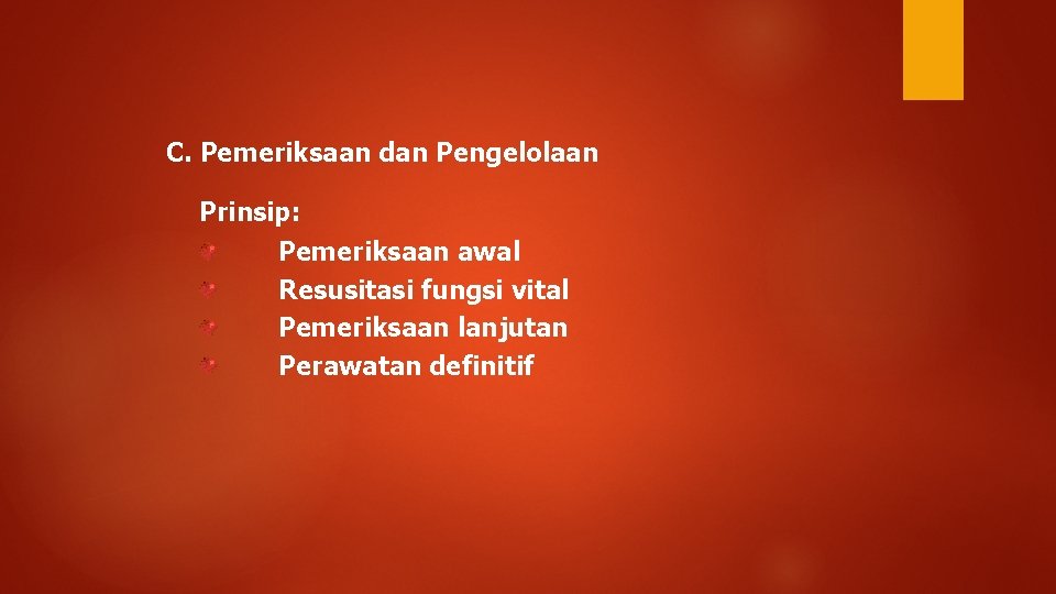 C. Pemeriksaan dan Pengelolaan Prinsip: Pemeriksaan awal Resusitasi fungsi vital Pemeriksaan lanjutan Perawatan definitif