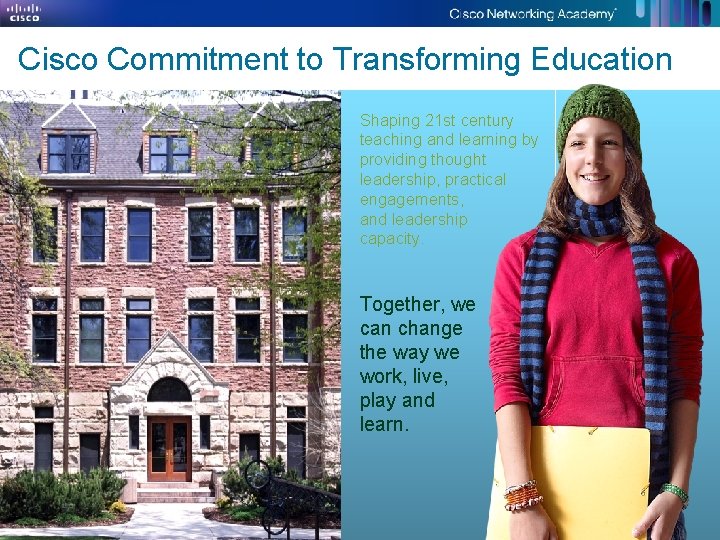 Cisco Commitment to Transforming Education Shaping 21 st century teaching and learning by providing