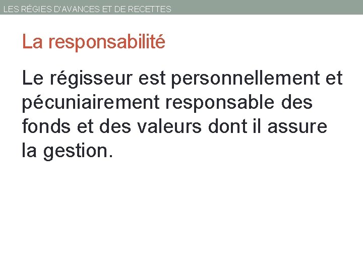 LES RÉGIES D’AVANCES ET DE RECETTES La responsabilité Le régisseur est personnellement et pécuniairement