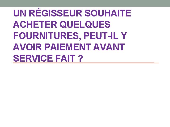 UN RÉGISSEUR SOUHAITE ACHETER QUELQUES FOURNITURES, PEUT-IL Y AVOIR PAIEMENT AVANT SERVICE FAIT ?