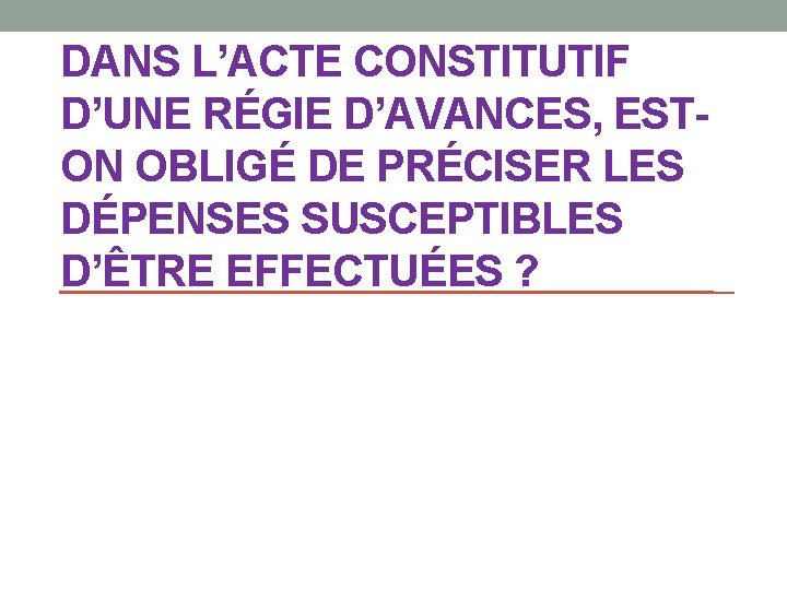 DANS L’ACTE CONSTITUTIF D’UNE RÉGIE D’AVANCES, ESTON OBLIGÉ DE PRÉCISER LES DÉPENSES SUSCEPTIBLES D’ÊTRE