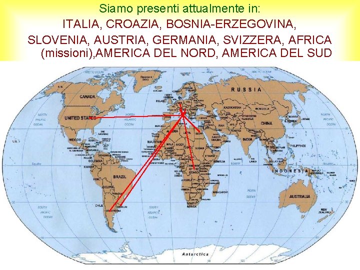 Siamo presenti attualmente in: ITALIA, CROAZIA, BOSNIA-ERZEGOVINA, SLOVENIA, AUSTRIA, GERMANIA, SVIZZERA, AFRICA (missioni), AMERICA Siamo presenti attualmente in: ITALIA, CROAZIA, BOSNIA-ERZEGOVINA, SLOVENIA, AUSTRIA, GERMANIA, SVIZZERA, AFRICA (missioni), AMERICA