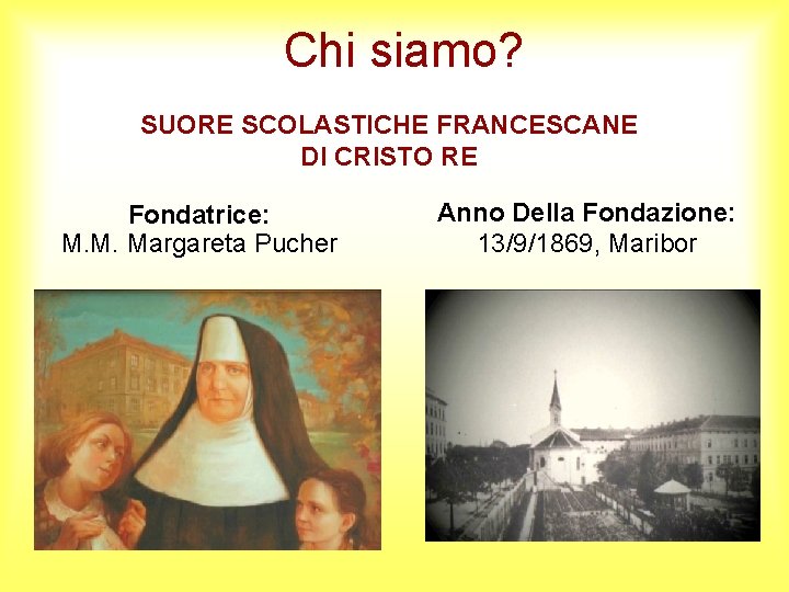 Chi siamo? SUORE SCOLASTICHE FRANCESCANE DI CRISTO RE Fondatrice: M. M. Margareta Pucher Anno Chi siamo? SUORE SCOLASTICHE FRANCESCANE DI CRISTO RE Fondatrice: M. M. Margareta Pucher Anno