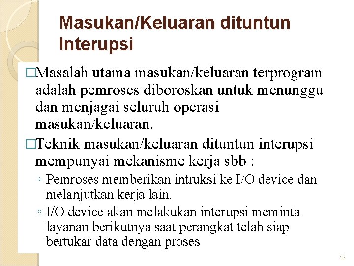 Masukan/Keluaran dituntun Interupsi �Masalah utama masukan/keluaran terprogram adalah pemroses diboroskan untuk menunggu dan menjagai