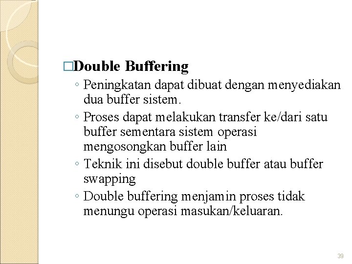 �Double Buffering ◦ Peningkatan dapat dibuat dengan menyediakan dua buffer sistem. ◦ Proses dapat