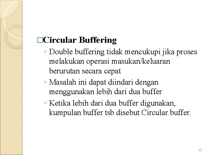 �Circular Buffering ◦ Double buffering tidak mencukupi jika proses melakukan operasi masukan/keluaran berurutan secara