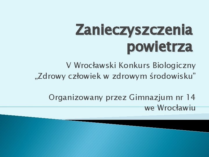 Zanieczyszczenia powietrza V Wrocławski Konkurs Biologiczny „Zdrowy człowiek w zdrowym środowisku” Organizowany przez Gimnazjum