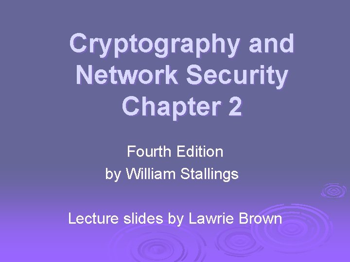 Cryptography and Network Security Chapter 2 Fourth Edition by William Stallings Lecture slides by