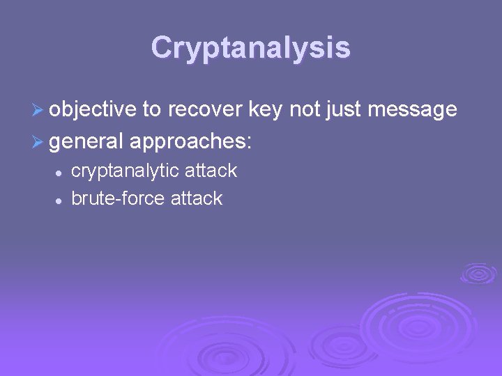 Cryptanalysis Ø objective to recover key not just message Ø general approaches: l l