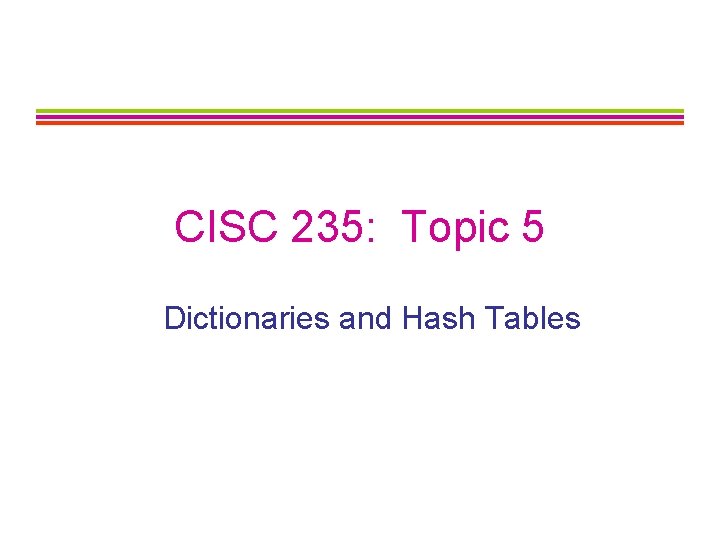 CISC 235: Topic 5 Dictionaries and Hash Tables 