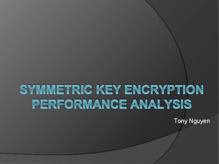SYMMETRIC KEY ENCRYPTION PERFORMANCE ANALYSIS Tony Nguyen 