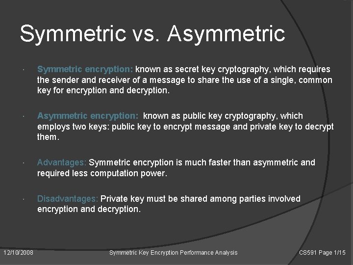 Symmetric vs. Asymmetric Symmetric encryption: known as secret key cryptography, which requires the sender