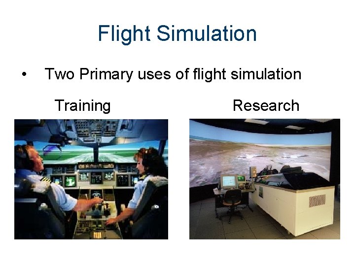 Flight Simulation • Two Primary uses of flight simulation Training Research 