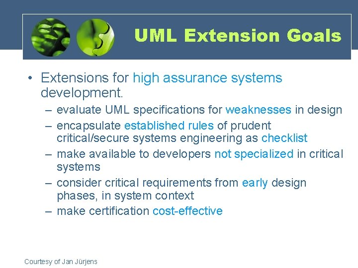 UML Extension Goals • Extensions for high assurance systems development. – evaluate UML specifications