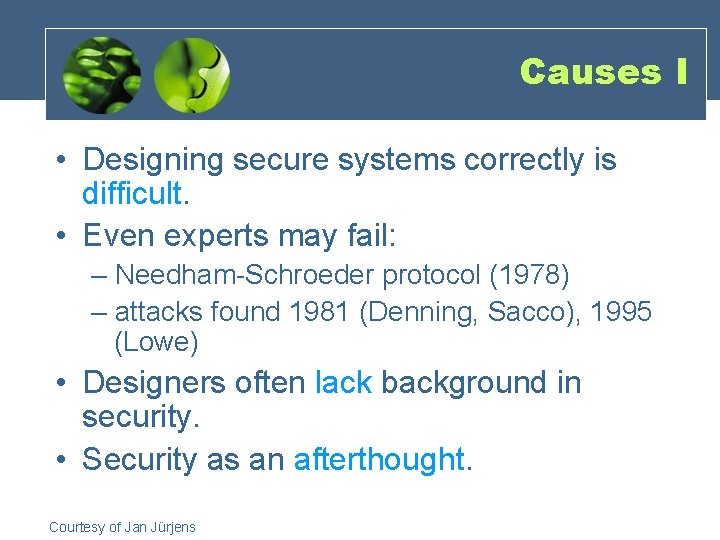 Causes I • Designing secure systems correctly is difficult. • Even experts may fail: