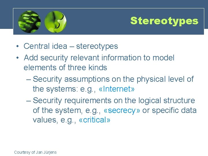 Stereotypes • Central idea – stereotypes • Add security relevant information to model elements