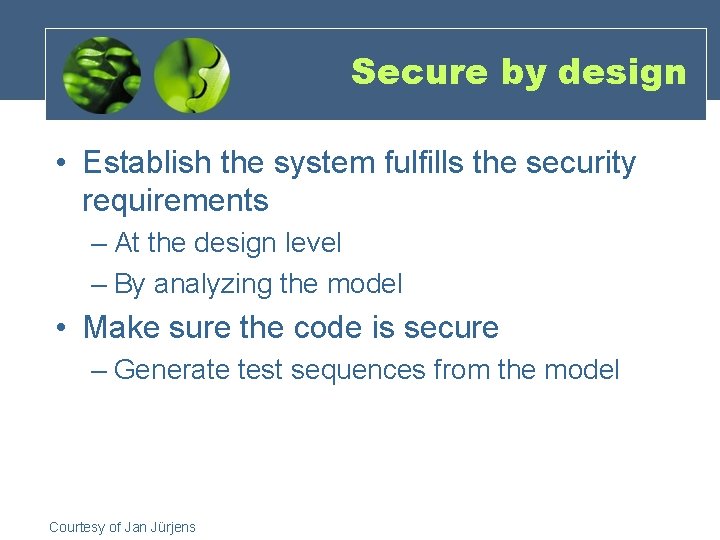 Secure by design • Establish the system fulfills the security requirements – At the