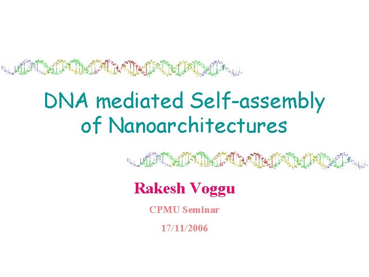 DNA mediated Self-assembly of Nanoarchitectures Rakesh Voggu CPMU Seminar 17/11/2006 