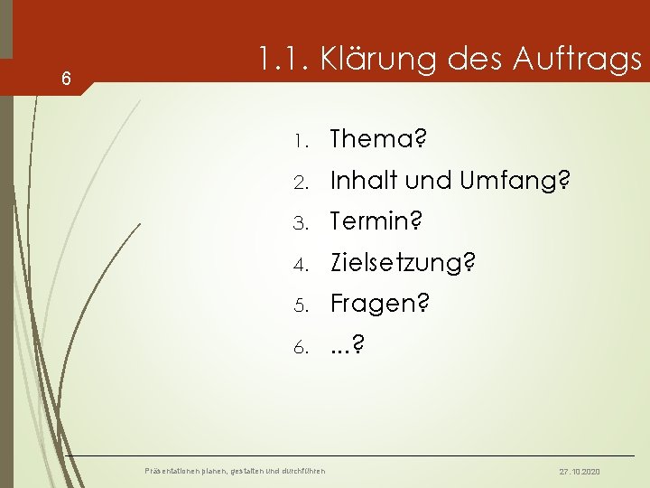 6 1. 1. Klärung des Auftrags 1. Thema? 2. Inhalt und Umfang? 3. Termin?