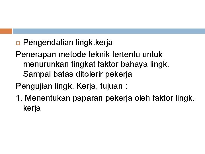 Pengendalian lingk. kerja Penerapan metode teknik tertentu untuk menurunkan tingkat faktor bahaya lingk. Sampai