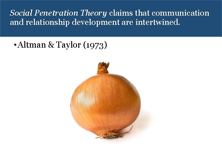Social Penetration Theory claims that communication and relationship development are intertwined. • Altman & Social Penetration Theory claims that communication and relationship development are intertwined. • Altman &