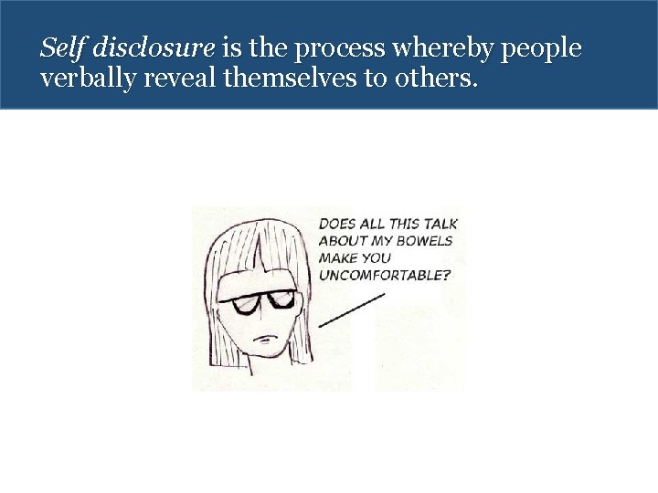 Self disclosure is the process whereby people verbally reveal themselves to others. 