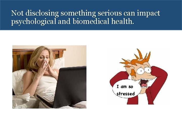 Not disclosing something serious can impact psychological and biomedical health. 