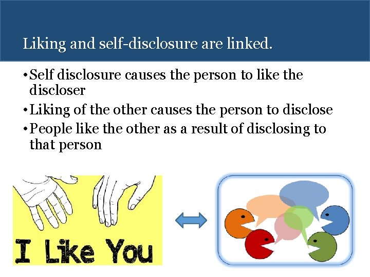 Liking and self-disclosure are linked. • Self disclosure causes the person to like the