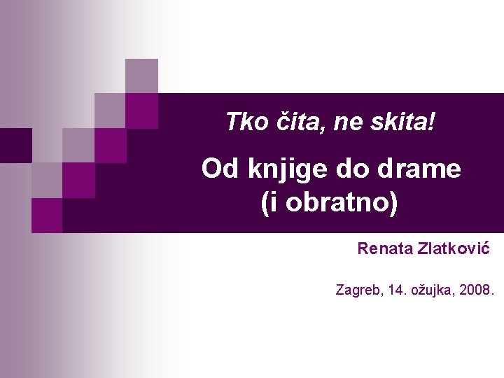 Tko čita, ne skita! Od knjige do drame (i obratno) Renata Zlatković Zagreb, 14.