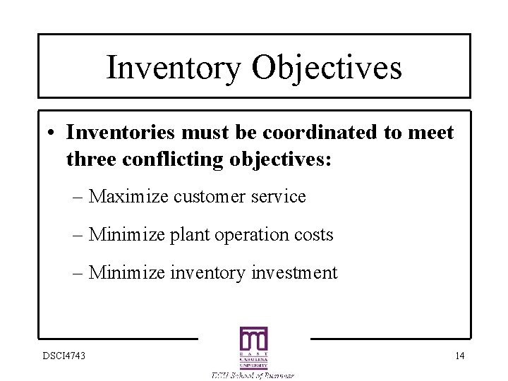 Inventory Objectives • Inventories must be coordinated to meet three conflicting objectives: – Maximize