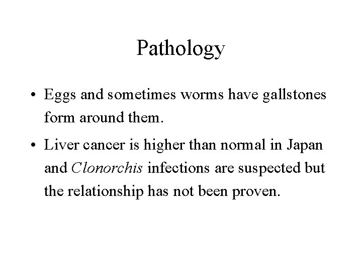 Pathology • Eggs and sometimes worms have gallstones form around them. • Liver cancer Pathology • Eggs and sometimes worms have gallstones form around them. • Liver cancer