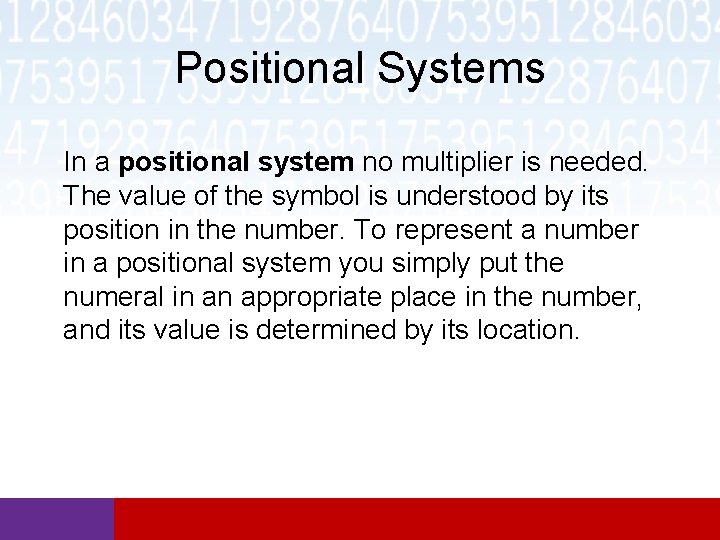 Positional Systems In a positional system no multiplier is needed. The value of the Positional Systems In a positional system no multiplier is needed. The value of the