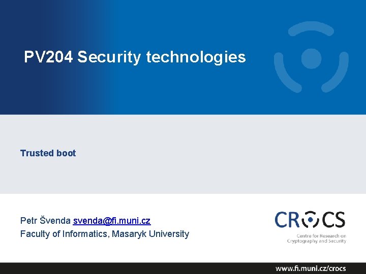 PV 204 Security technologies Trusted boot Petr Švenda svenda@fi. muni. cz Faculty of Informatics,