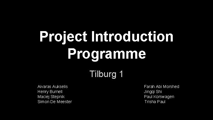 Project Introduction Programme Tilburg 1 Aivaras Aukselis Henry Burnell Maciej Stepnik Simon De Meester