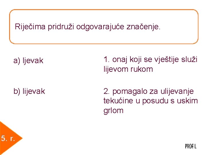 Riječima pridruži odgovarajuće značenje. a) ljevak 1. onaj koji se vještije služi lijevom rukom