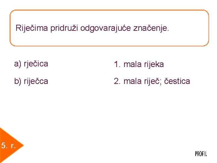 Riječima pridruži odgovarajuće značenje. a) rječica 1. mala rijeka b) riječca 2. mala riječ;