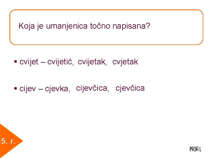 Koja je umanjenica točno napisana? § cvijet – cvijetić, cvijetak, cvjetak § cijev –