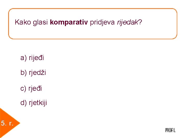 Kako glasi komparativ pridjeva rijedak? a) rijeđi b) rjedži c) rjeđi d) rjetkiji 