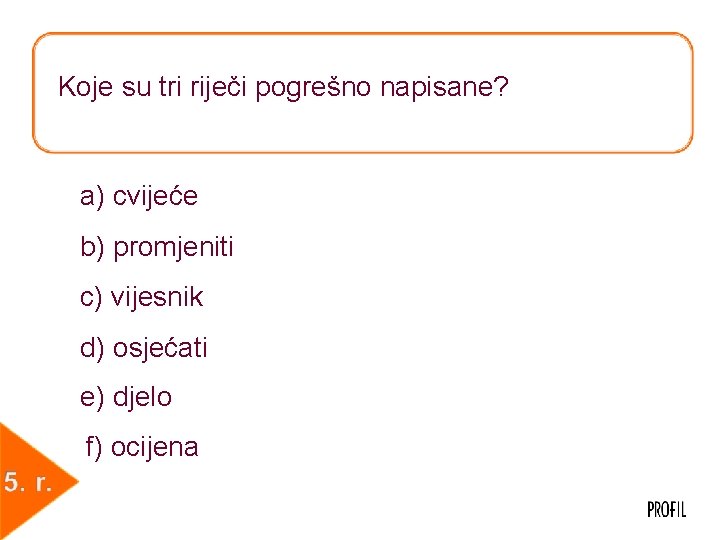 Koje su tri riječi pogrešno napisane? a) cvijeće b) promjeniti c) vijesnik d) osjećati