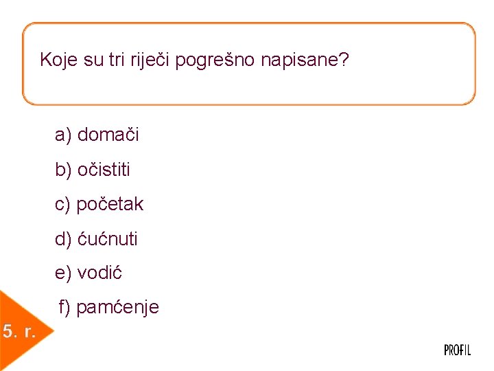 Koje su tri riječi pogrešno napisane? a) domači b) očistiti c) početak d) ćućnuti