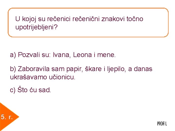 U kojoj su rečenici rečenični znakovi točno upotrijebljeni? a) Pozvali su: Ivana, Leona i