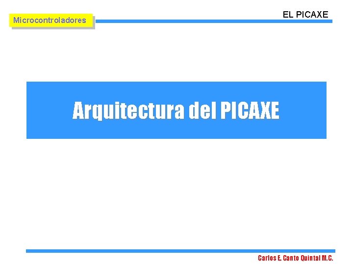 EL PICAXE Microcontroladores Arquitectura del PICAXE Carlos E. Canto Quintal M. C. EL PICAXE Microcontroladores Arquitectura del PICAXE Carlos E. Canto Quintal M. C.