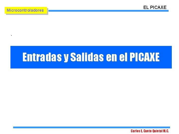 Microcontroladores EL PICAXE . Entradas y Salidas en el PICAXE Carlos E. Canto Quintal