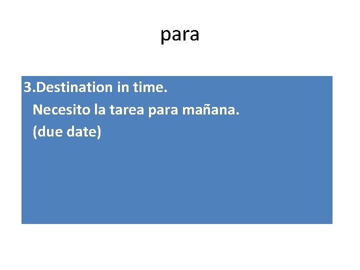 para 3. Destination in time. Necesito la tarea para mañana. (due date) 