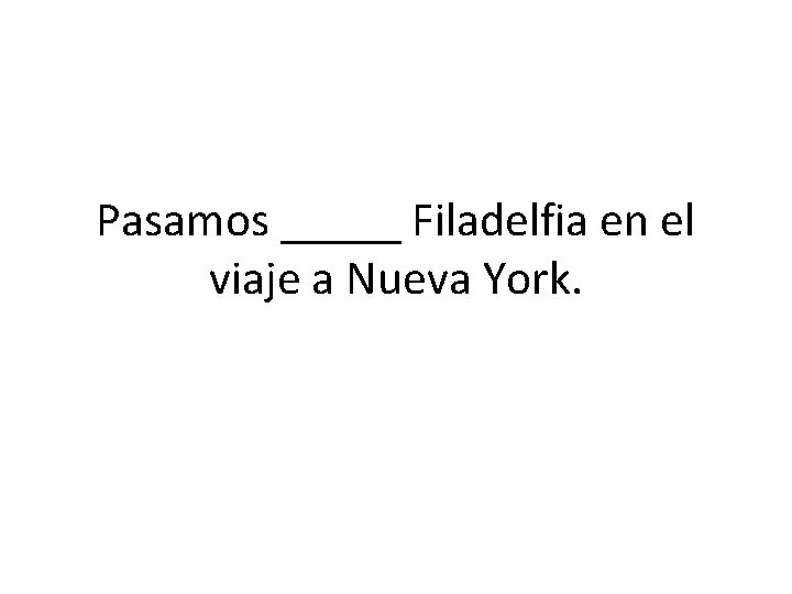 Pasamos _____ Filadelfia en el viaje a Nueva York. 