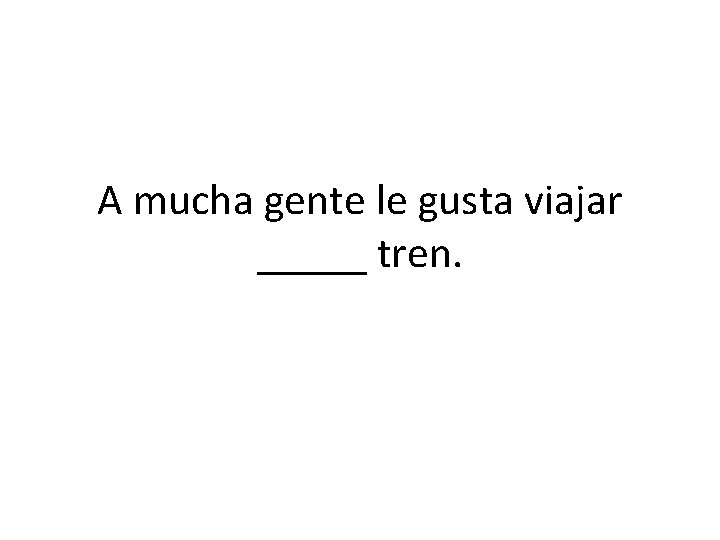 A mucha gente le gusta viajar _____ tren. 