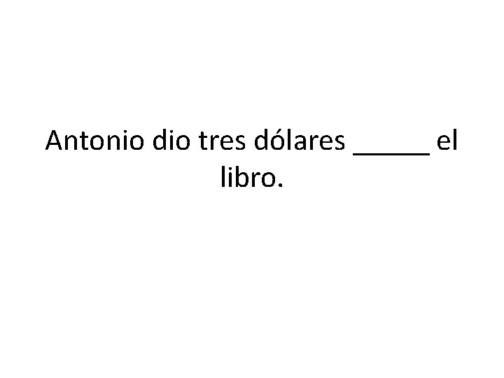 Antonio dio tres dólares _____ el libro. 