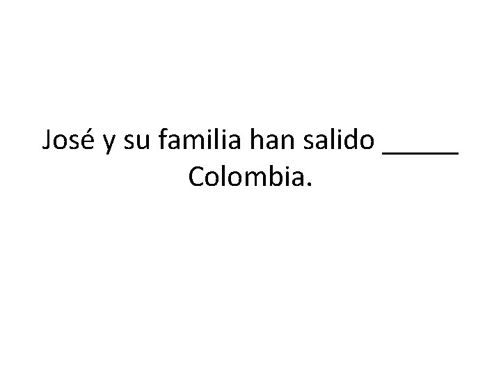 José y su familia han salido _____ Colombia. 