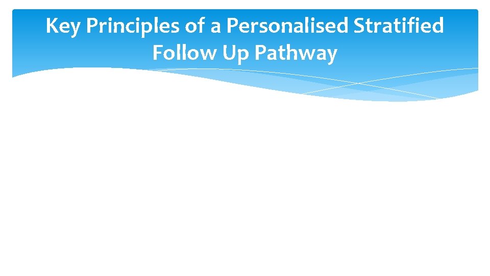 Key Principles of a Personalised Stratified Follow Up Pathway 