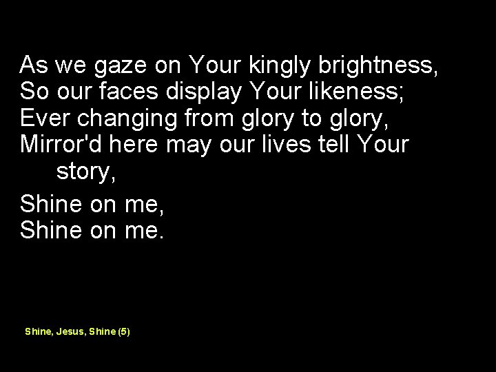 As we gaze on Your kingly brightness, So our faces display Your likeness; Ever